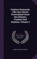 Origines Germaniæ, Oder Das Älteste Teutschland Unter Den Römern, Franken Und Sachsen, Volume 3