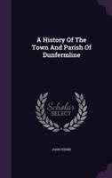 A History Of The Town And Parish Of Dunfermline