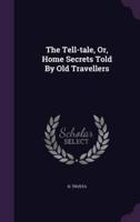 The Tell-Tale, Or, Home Secrets Told By Old Travellers