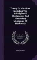 Theory Of Machines Including The Principles Of Mechanisms And Elementary Mechanics Of Machinery