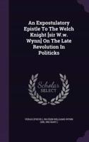 An Expostulatory Epistle To The Welch Knight [Sir W.w. Wynn] On The Late Revolution In Politicks