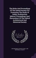 The Rules And Proceedings Of The Oxford Society For Promoting The Study Of Gothic Architecture [Afterw.] Proceedings (And Excursions) Of The Oxford Architectural And Historical Society