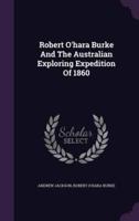 Robert O'hara Burke And The Australian Exploring Expedition Of 1860