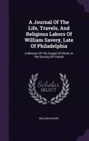 A Journal Of The Life, Travels, And Religious Labors Of William Savery, Late Of Philadelphia