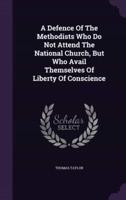 A Defence Of The Methodists Who Do Not Attend The National Church, But Who Avail Themselves Of Liberty Of Conscience