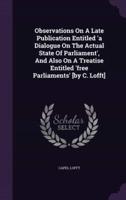 Observations On A Late Publication Entitled 'A Dialogue On The Actual State Of Parliament', And Also On A Treatise Entitled 'Free Parliaments' [By C. Lofft]