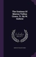 The Orations Of Marcus Tullius Cicero, Tr. By W. Guthrie