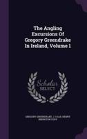 The Angling Excursions Of Gregory Greendrake In Ireland, Volume 1