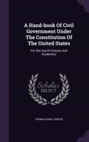A Hand-Book Of Civil Government Under The Constitution Of The United States