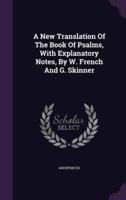 A New Translation Of The Book Of Psalms, With Explanatory Notes, By W. French And G. Skinner