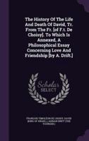 The History Of The Life And Death Of David, Tr. From The Fr. [Of F.t. De Choisy]. To Which Is Annexed, A Philosophical Essay Concerning Love And Friendship [By A. Drift.]