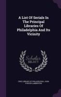 A List Of Serials In The Principal Libraries Of Philadelphia And Its Vicinity