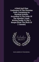 A Brief And Clear Confession Of The Christian Faith, Containing An Hundred Articles, According To The Order Of The Apostles' Creed, Written [Really Tr.] By J. Hooper [From The Work Of J. Garnier]