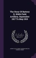 The Story Of Battery D, 304th Field Artillery, September 1917 To May 1919