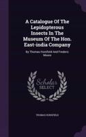A Catalogue Of The Lepidopterous Insects In The Museum Of The Hon. East-India Company