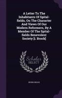 A Letter To The Inhabitants Of Spital-Fields, On The Character And Views Of Our Modern Reformers, By A Member Of The Spital-Fields Benevolent Society [I. Brock]