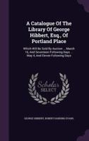 A Catalogue Of The Library Of George Hibbert, Esq., Of Portland Place