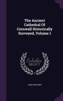 The Ancient Cathedral Of Cornwall Historically Surveyed, Volume 1
