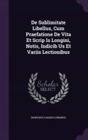 De Sublimitate Libellus, Cum Praefatione De Vita Et Scrip Is Longini, Notis, Indicib Us Et Variis Lectionibus