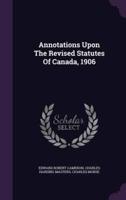 Annotations Upon The Revised Statutes Of Canada, 1906