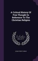 A Critical History Of Free Thought In Reference To The Christian Religion