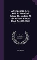 A Sermon [On Acts Xvii, 31] Preached Before The Judges At The Assizes Held In Flint, April 13, 1762