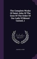 The Complete Works Of Saint John Of The Goss Of The Ordor Of Our Lady Of Mount Carmel, 1