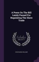A Poem On The Bill Lately Passed For Regulating The Slave Trade