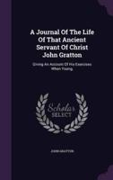A Journal Of The Life Of That Ancient Servant Of Christ John Gratton