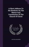 A Short Address To His Brethren On The Nature And Constitution Of The Church Of Christ