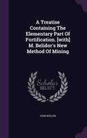 A Treatise Containing The Elementary Part Of Fortification. [With] M. Belidor's New Method Of Mining