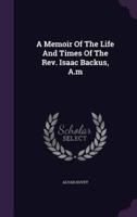 A Memoir Of The Life And Times Of The Rev. Isaac Backus, A.m