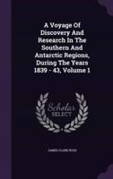 A Voyage Of Discovery And Research In The Southern And Antarctic Regions, During The Years 1839 - 43, Volume 1