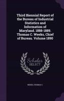 Third Biennial Report of the Bureau of Industrial Statistics and Information of Maryland. 1888-1889. Thomas C. Weeks, Chief of Bureau. Volume 1890
