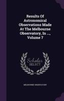 Results Of Astronomical Observations Made At The Melbourne Observatory, In ..., Volume 7