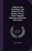 A Blot In The 'Scutcheon. The Return Of The Druses. Luria. A Soul's Tragedy. Dramatic Romances And Lyrics