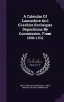 A Calendar Of Lancashire And Cheshire Exchequer Depositions By Commission. From 1558-1702