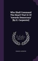 Who Shall Command The Heart? Part Iv Of 'Towards Democracy' [By E. Carpenter]