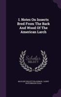 I. Notes On Insects Bred From The Bark And Wood Of The American Larch