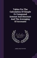 Tables For The Calculation Of Simple Or Compound Interest And Discount And The Averaging Of Accounts