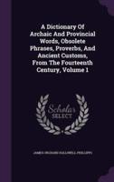 A Dictionary Of Archaic And Provincial Words, Obsolete Phrases, Proverbs, And Ancient Customs, From The Fourteenth Century, Volume 1