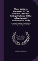 Three Lectures Addressed To The Students Of Belfast College On Some Of The Advantages Of Mathematical Study