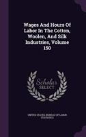 Wages And Hours Of Labor In The Cotton, Woolen, And Silk Industries, Volume 150