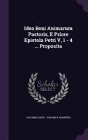 Idea Boni Animarum Pastoris, E Priore Epistola Petri V, 1 - 4 ... Proposita