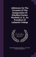 Addresses On The Occasion Of The Inauguration Of Ethelbert Ducley Warfield, Ll. D., As President Of Lafayette College