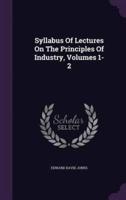 Syllabus Of Lectures On The Principles Of Industry, Volumes 1-2