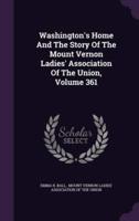 Washington's Home And The Story Of The Mount Vernon Ladies' Association Of The Union, Volume 361