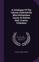 A Catalogue Of The Library Collected By Miss Richardson Currer At Eshton Hall, Craven, Yorkshire