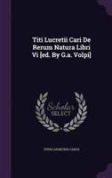 Titi Lucretii Cari De Rerum Natura Libri Vi [Ed. By G.a. Volpi]