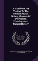 A Handbook For Visitors To The Bernice Pauahi Bishop Museum Of Polynesian Ethnology And Natural History